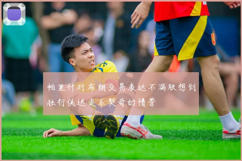 帕里什对布朗交易表达不满联想到独行侠送走东契奇的情景
