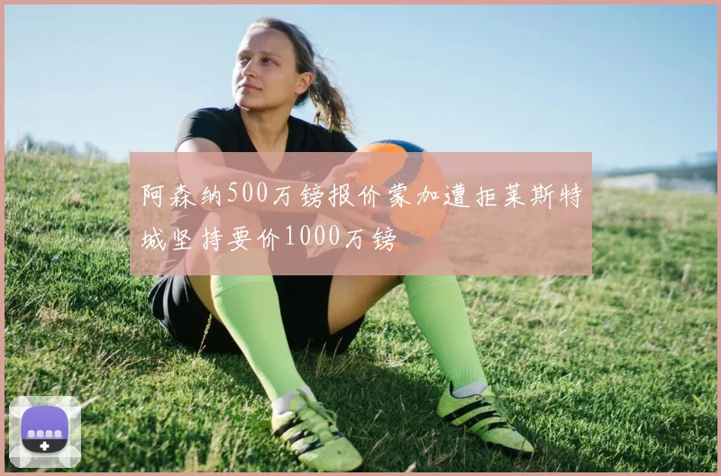 阿森纳500万镑报价蒙加遭拒莱斯特城坚持要价1000万镑